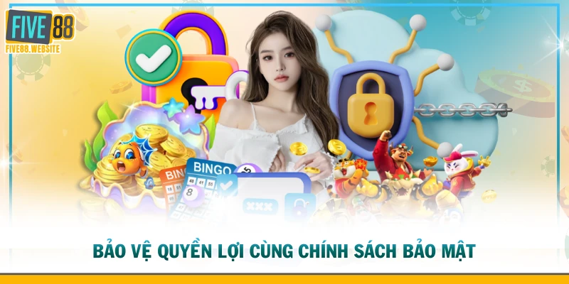 Bảo vệ quyền lợi cùng chính sách bảo mật 