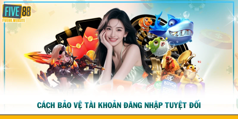 Cách bảo vệ tài khoản đăng nhập tuyệt đối