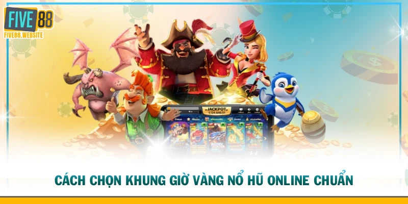 Cách chọn khung giờ vàng nổ hũ online chuẩn