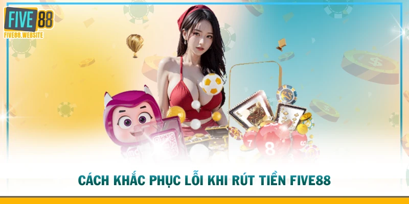 Cách khắc phục lỗi khi rút tiền FIVE88