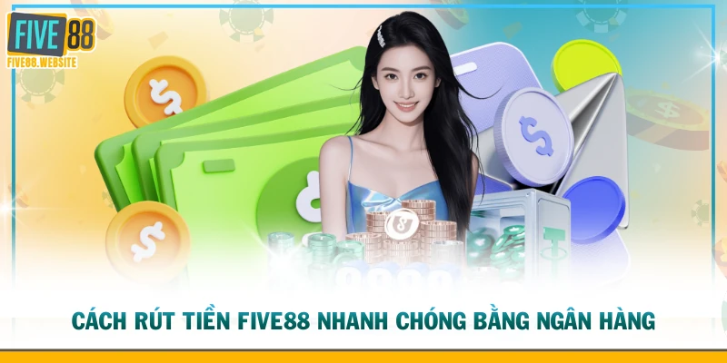 Cách rút tiền FIVE88 nhanh chóng bằng ngân hàng