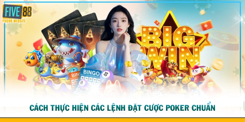Cách thực hiện các lệnh đặt cược Poker chuẩn