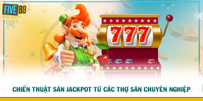 Chiến thuật săn Jackpot từ các thợ săn chuyên nghiệp