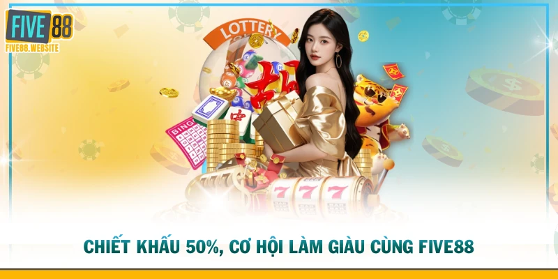 Chiết khấu 50%, cơ hội làm giàu cùng FIVE88