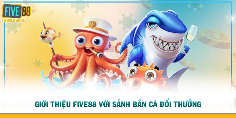 Giới thiệu FIVE88 với sảnh bắn cá đổi thưởng
