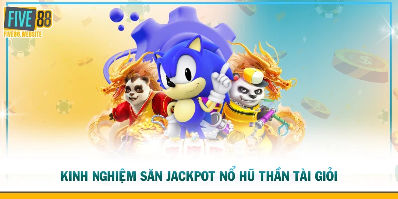 Kinh nghiệm săn Jackpot nổ hũ Thần Tài giỏi