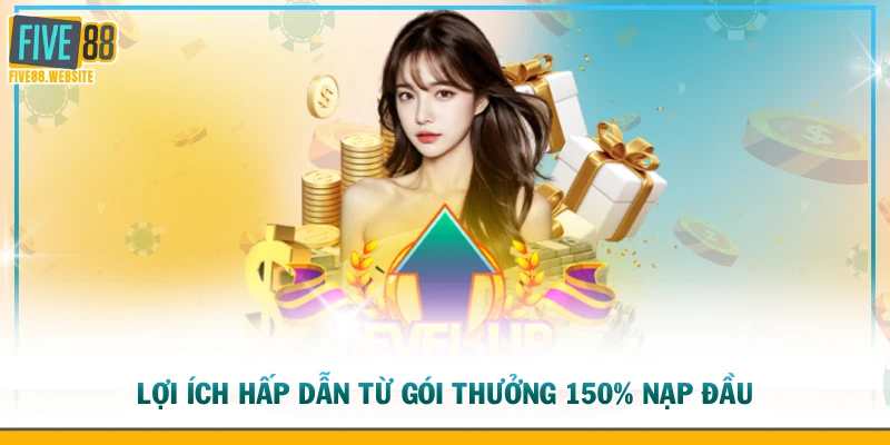 Lợi ích hấp dẫn từ gói thưởng 150% nạp đầu