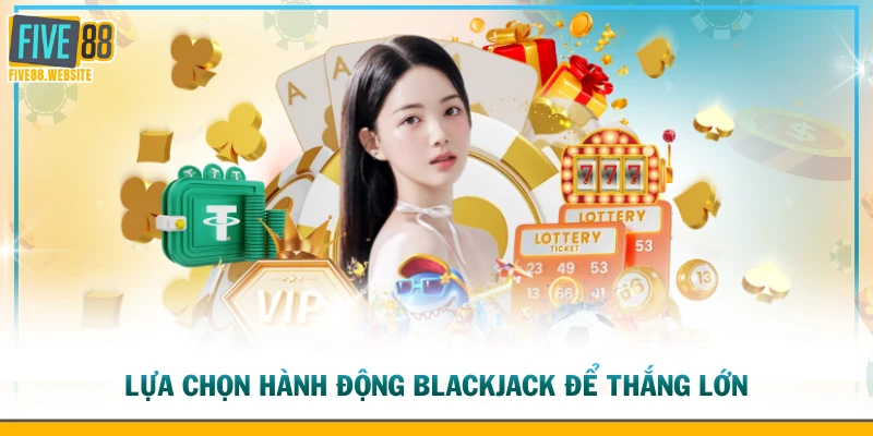 Lựa chọn hành động Blackjack để thắng lớn