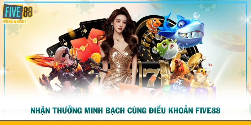 Nhận thưởng minh bạch cùng điều khoản FIVE88