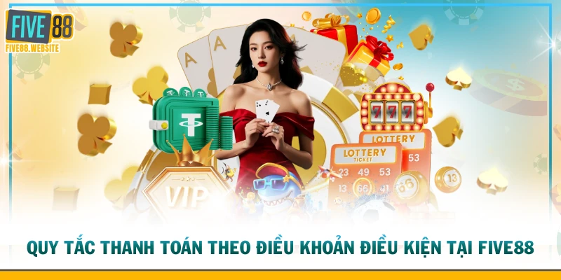 Quy tắc thanh toán theo điều khoản điều kiện tại FIVE88