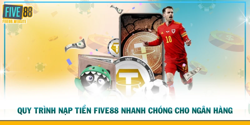 Quy trình nạp tiền FIVE88 nhanh chóng cho ngân hàng