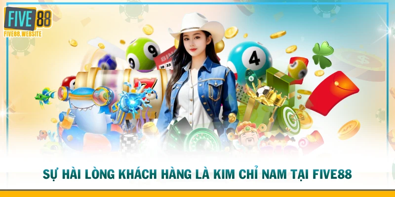Sự hài lòng khách hàng là kim chỉ nam tại FIVE88
