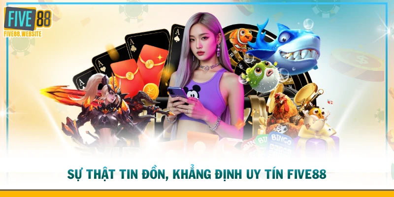 Sự thật tin đồn, khẳng định uy tín FIVE88