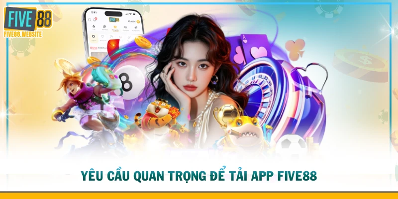 Yêu cầu quan trọng để tải app FIVE88